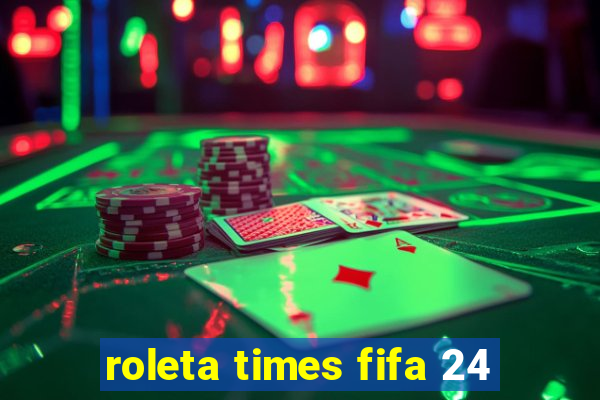 roleta times fifa 24